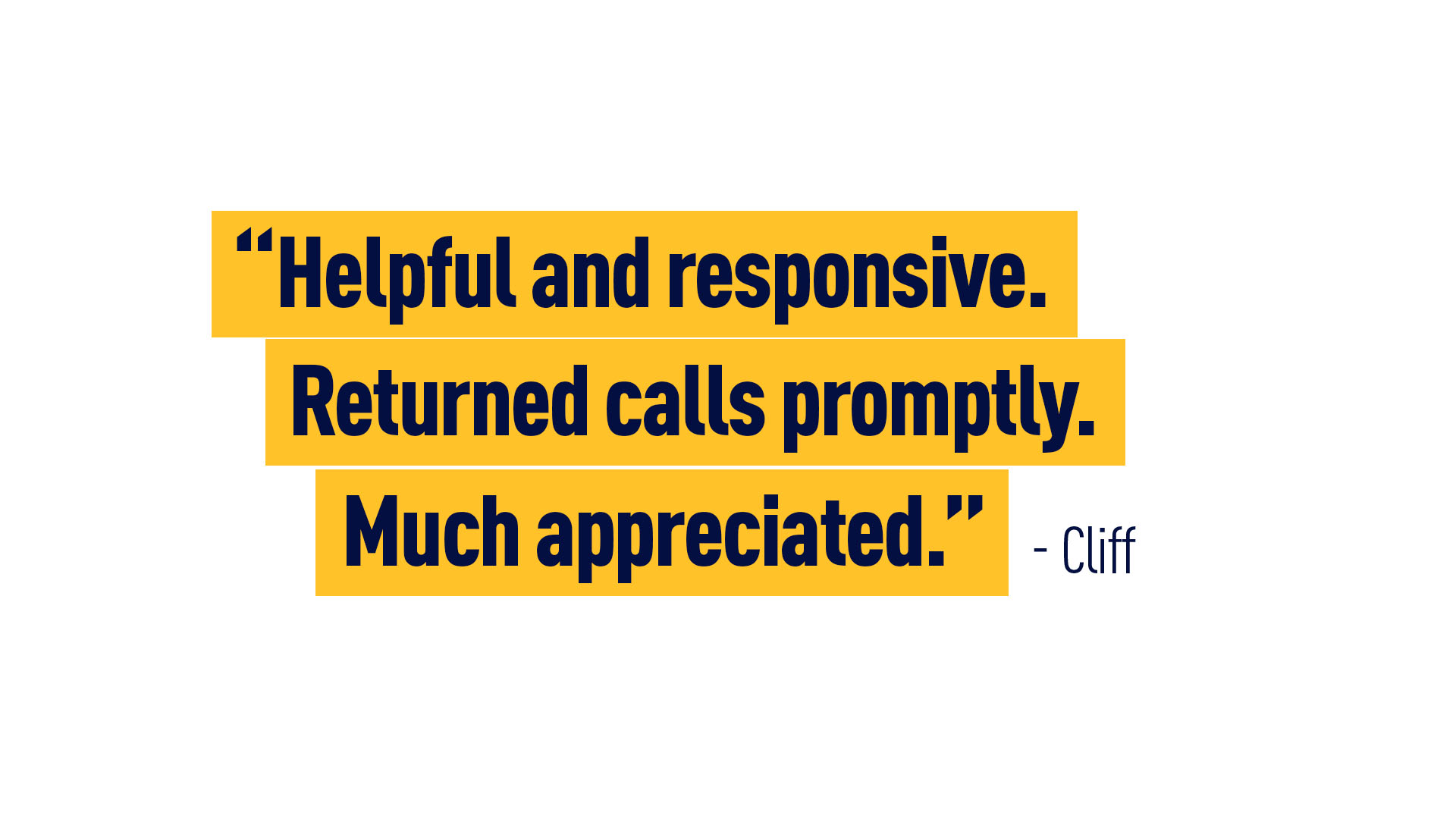 Cliff – “Helpful and responsive. Returned calls promptly. Much appreciated.”