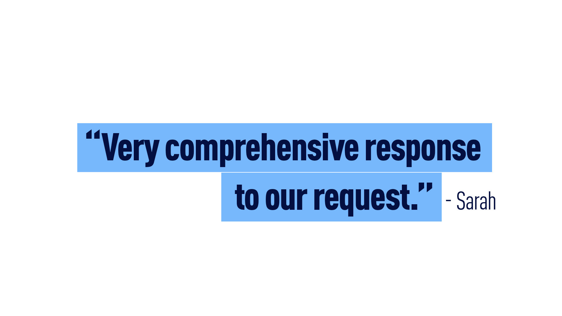 Sarah – “Very comprehensive response to our request.