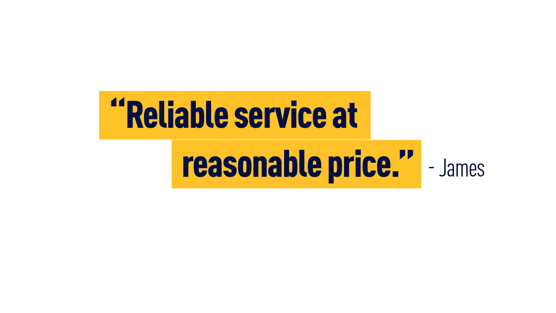 James – “Reliable service at reasonable price.”