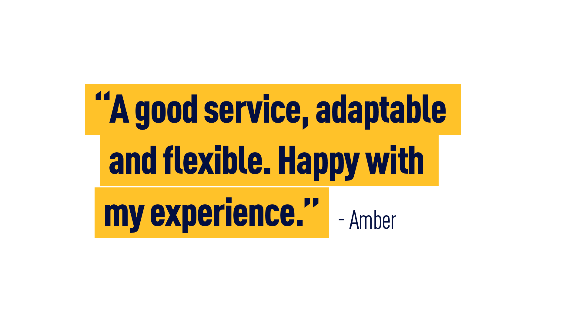“A good service, adaptable and flexible. Happy with my experience.” Amber