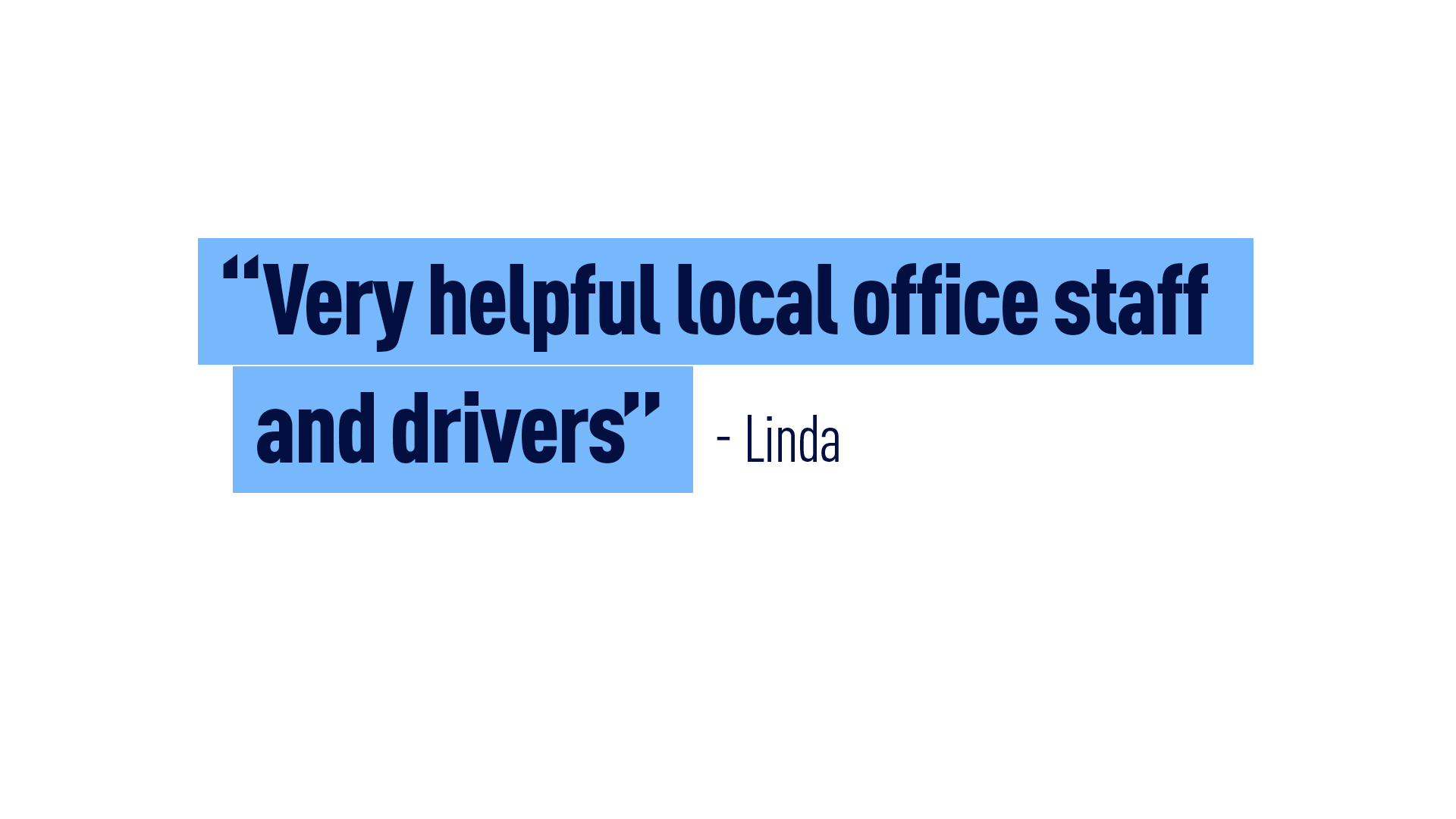 “Very helpful local office staff and drivers” Linda