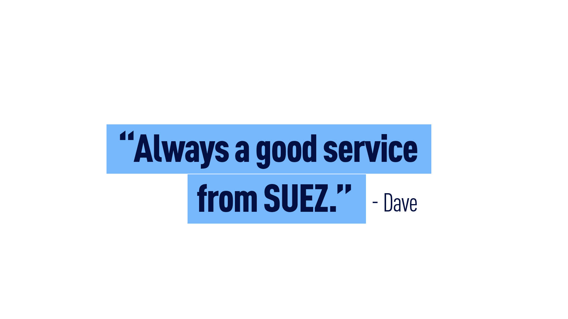 “Always a good service from SUEZ.” - Dave