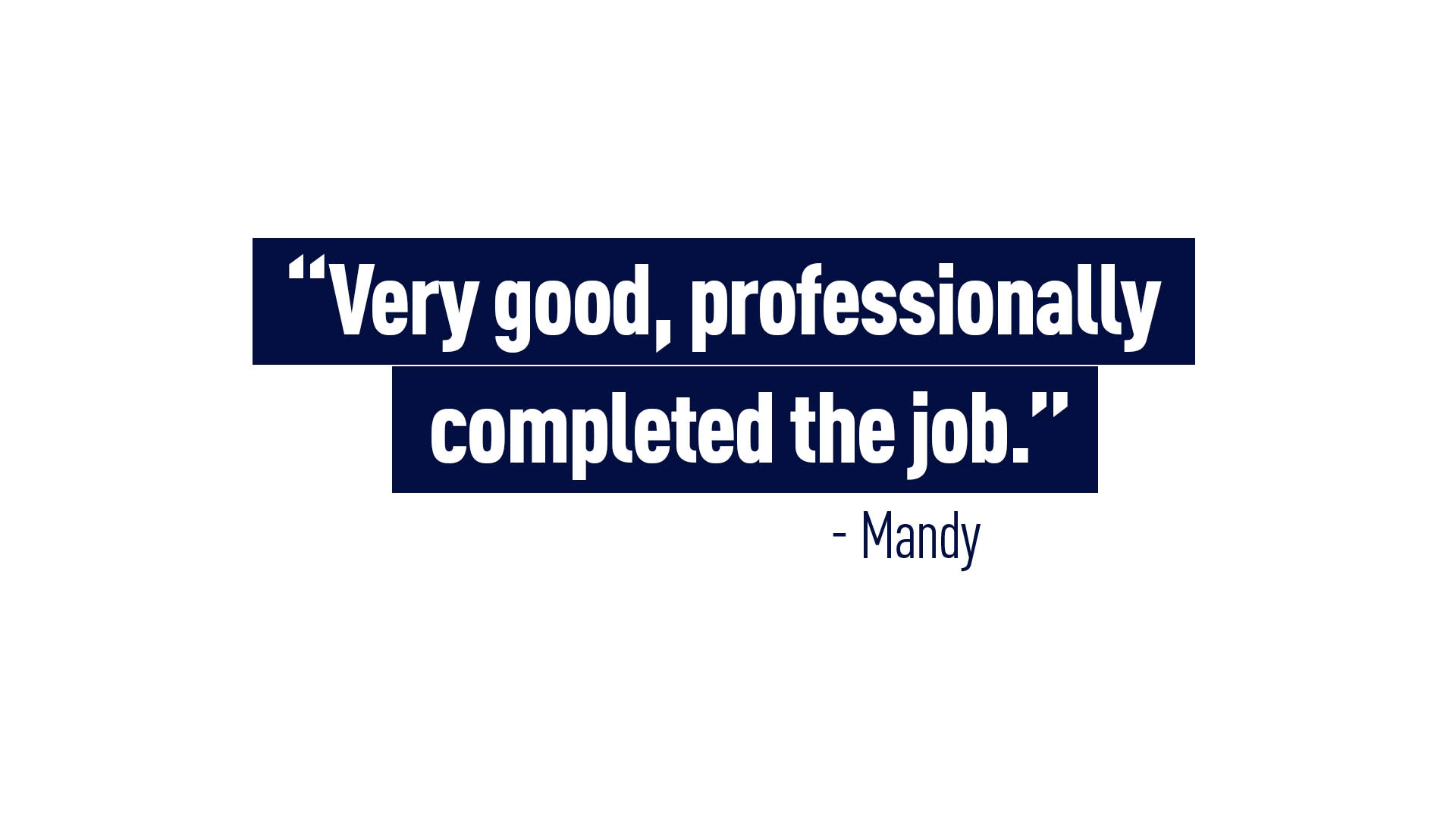 “Very good, professionally completed the job.” - Mandy