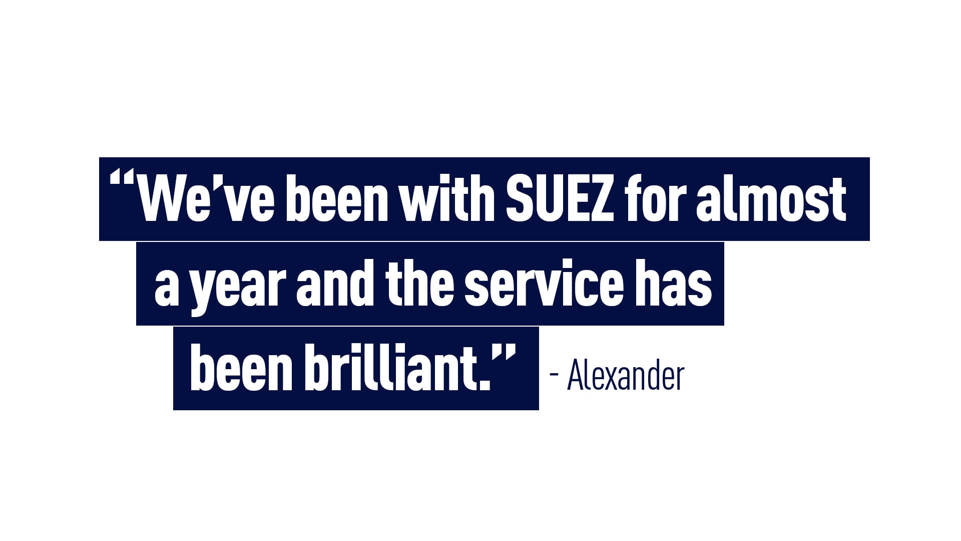 “We’ve been with SUEZ for almost a year and the service has been brilliant.” - Alexander