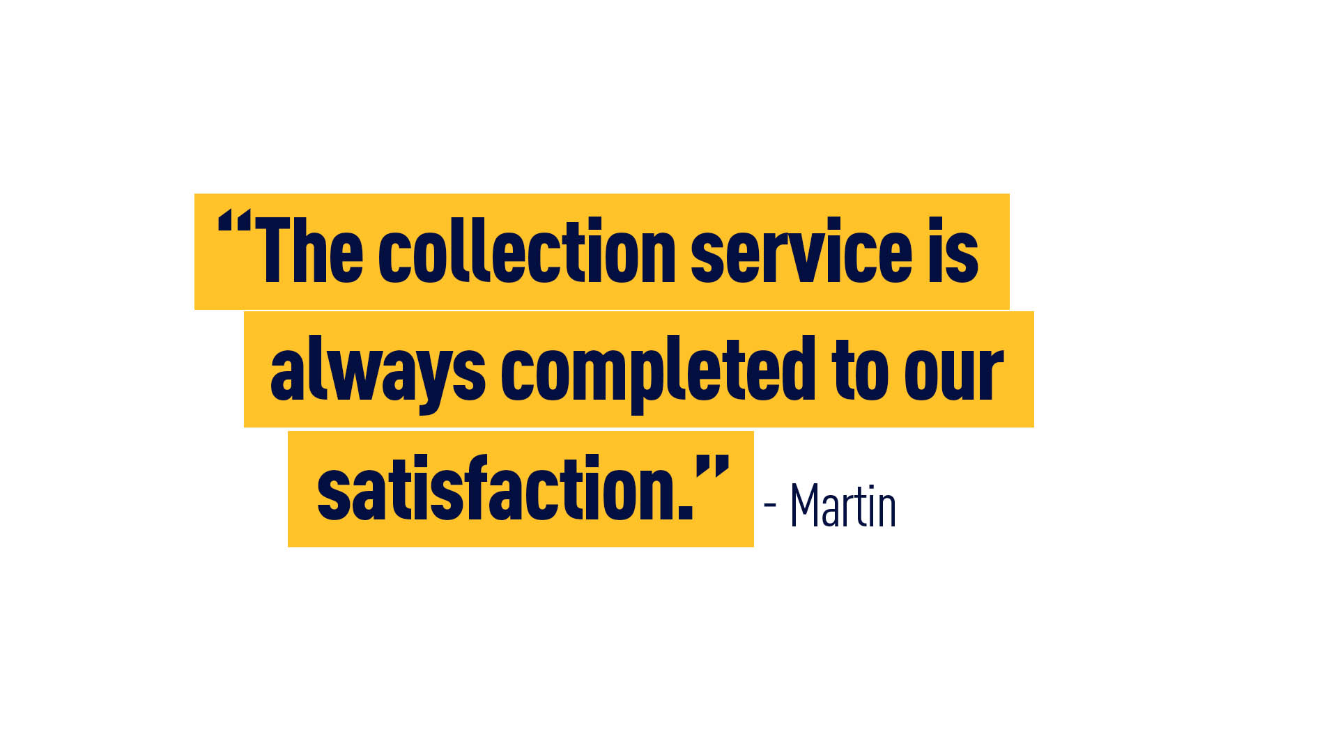 “The collection service is always completed to our satisfaction.” - Martin